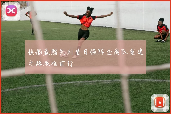快船豪赌失利昔日强阵全离队重建之路艰难前行