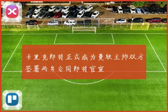 卡里克即将正式成为曼联主帅双方签署两年合同即将官宣