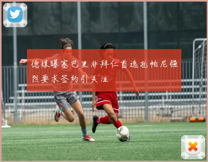 德媒曝塞巴里非拜仁首选孔帕尼强烈要求签约引关注