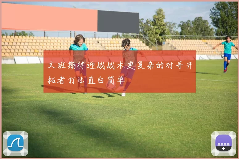 文班期待迎战战术更复杂的对手开拓者打法直白简单