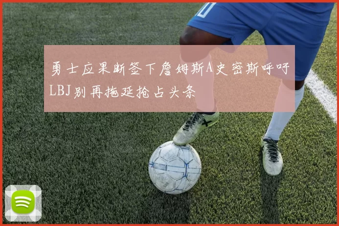 勇士应果断签下詹姆斯A史密斯呼吁LBJ别再拖延抢占头条