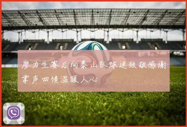 廖力生赛后向泰山队球迷致敬感谢掌声回馈温暖人心