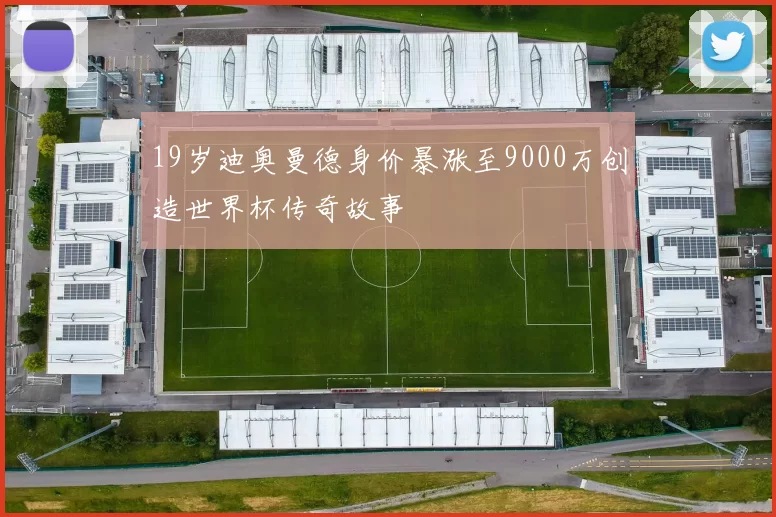 19岁迪奥曼德身价暴涨至9000万创造世界杯传奇故事