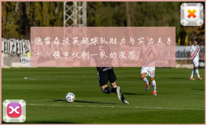 德雷森谈英超球队财力与实力关系十六强中仅剩一队的深思