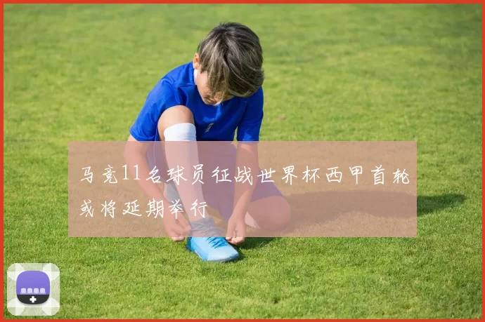 马竞11名球员征战世界杯西甲首轮或将延期举行