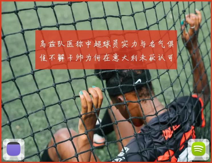 乌兹队医称中超球员实力与名气俱佳不解卡帅为何在意大利未获认可